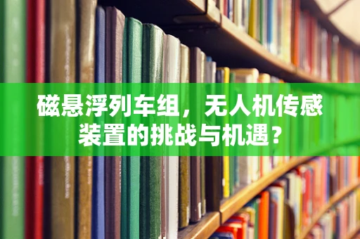 磁悬浮列车组，无人机传感装置的挑战与机遇？