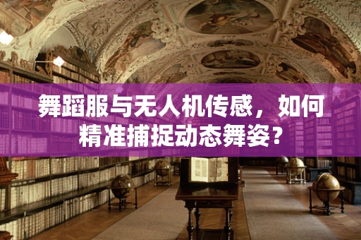舞蹈服与无人机传感，如何精准捕捉动态舞姿？
