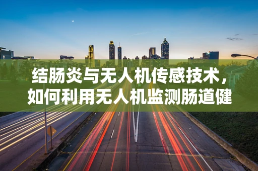 结肠炎与无人机传感技术，如何利用无人机监测肠道健康？