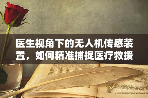 医生视角下的无人机传感装置，如何精准捕捉医疗救援现场的每一刻？