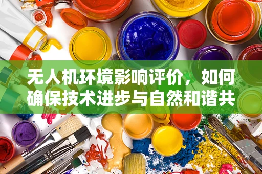 无人机环境影响评价，如何确保技术进步与自然和谐共存？