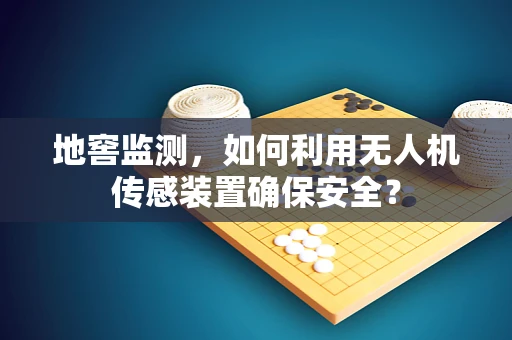 地窖监测，如何利用无人机传感装置确保安全？