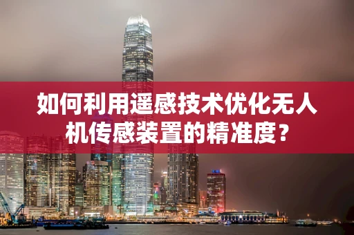 如何利用遥感技术优化无人机传感装置的精准度？
