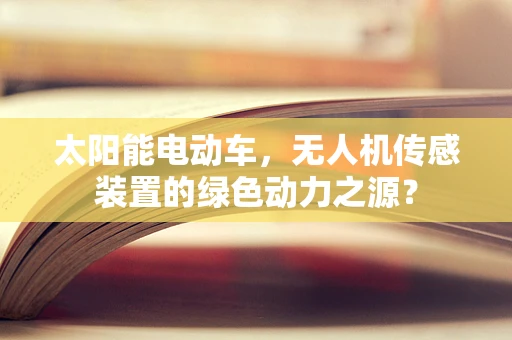 太阳能电动车，无人机传感装置的绿色动力之源？