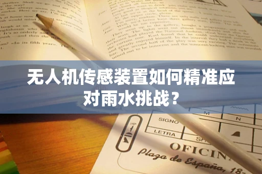 无人机传感装置如何精准应对雨水挑战？