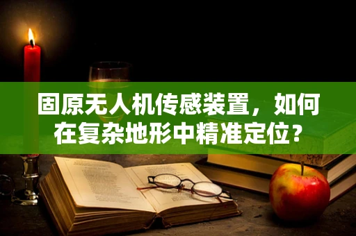 固原无人机传感装置，如何在复杂地形中精准定位？