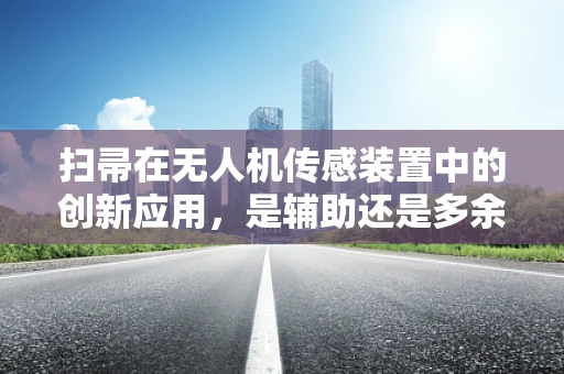 扫帚在无人机传感装置中的创新应用，是辅助还是多余？