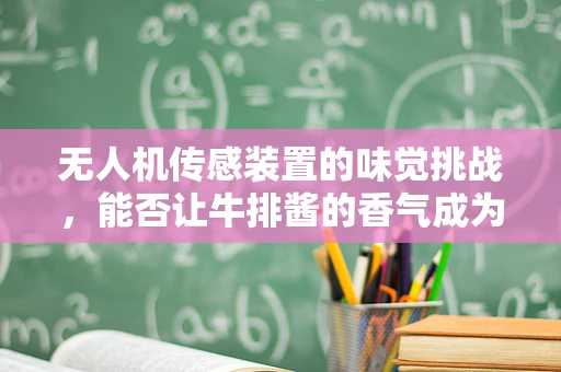 无人机传感装置的味觉挑战，能否让牛排酱的香气成为导航的线索？