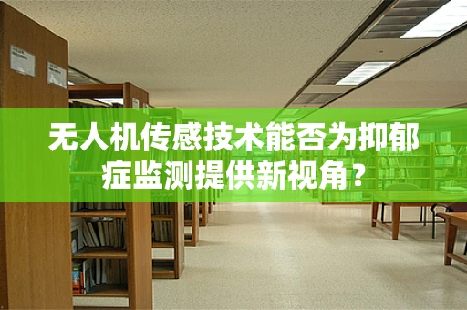 无人机传感技术能否为抑郁症监测提供新视角？