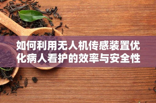 如何利用无人机传感装置优化病人看护的效率与安全性？