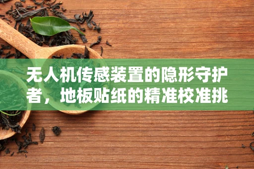 无人机传感装置的隐形守护者，地板贴纸的精准校准挑战