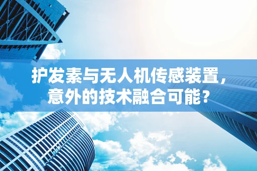 护发素与无人机传感装置，意外的技术融合可能？