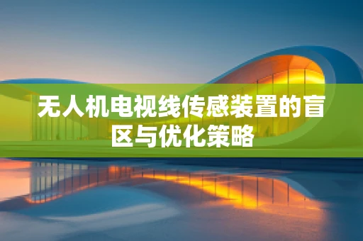 无人机电视线传感装置的盲区与优化策略