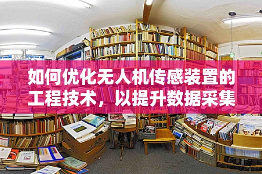如何优化无人机传感装置的工程技术，以提升数据采集的准确性和稳定性？