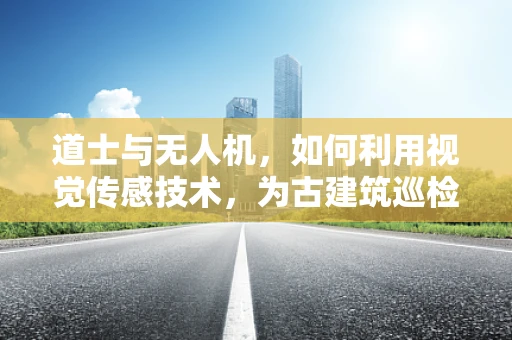 道士与无人机，如何利用视觉传感技术，为古建筑巡检增添神秘色彩？