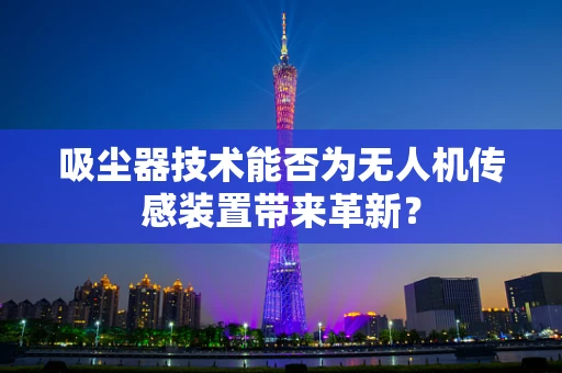 吸尘器技术能否为无人机传感装置带来革新？