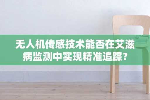 无人机传感技术能否在艾滋病监测中实现精准追踪？