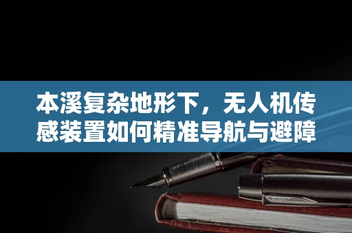 本溪复杂地形下，无人机传感装置如何精准导航与避障？