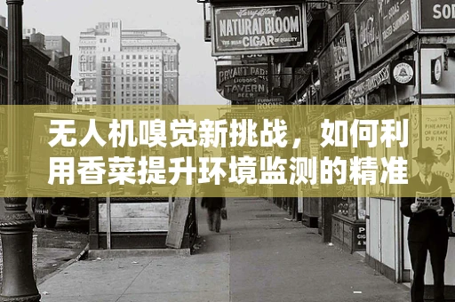 无人机嗅觉新挑战，如何利用香菜提升环境监测的精准度？