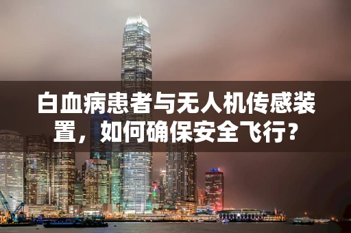 白血病患者与无人机传感装置，如何确保安全飞行？