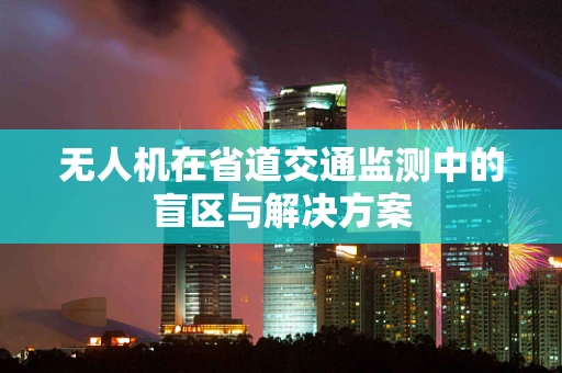 无人机在省道交通监测中的盲区与解决方案
