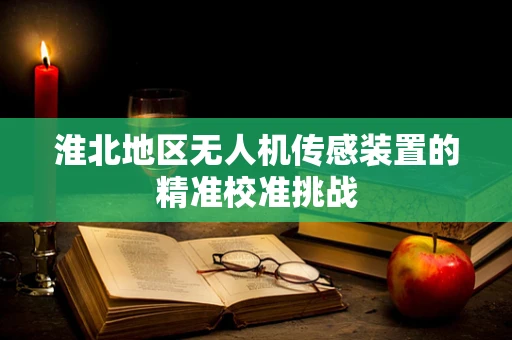 淮北地区无人机传感装置的精准校准挑战