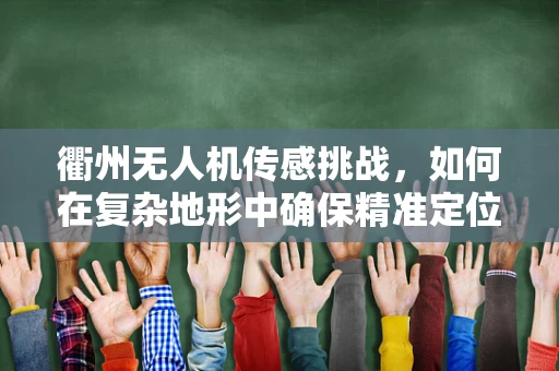 衢州无人机传感挑战，如何在复杂地形中确保精准定位？