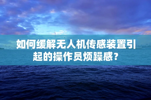 如何缓解无人机传感装置引起的操作员烦躁感？