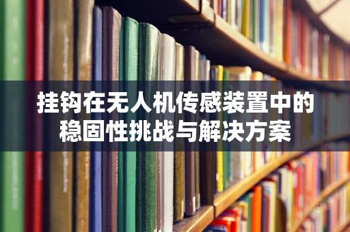 挂钩在无人机传感装置中的稳固性挑战与解决方案