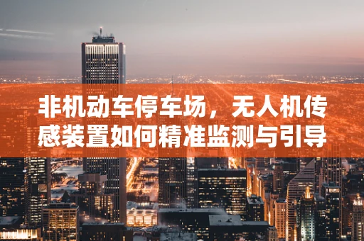 非机动车停车场，无人机传感装置如何精准监测与引导？