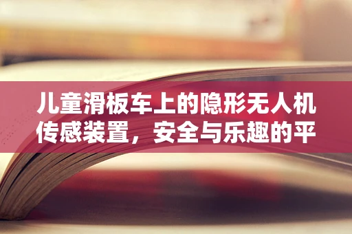 儿童滑板车上的隐形无人机传感装置，安全与乐趣的平衡挑战？