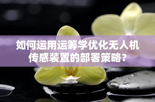 如何运用运筹学优化无人机传感装置的部署策略？