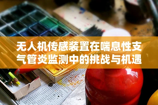 无人机传感装置在喘息性支气管炎监测中的挑战与机遇