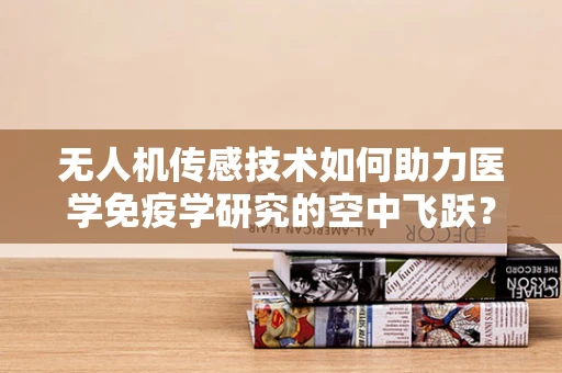 无人机传感技术如何助力医学免疫学研究的空中飞跃？