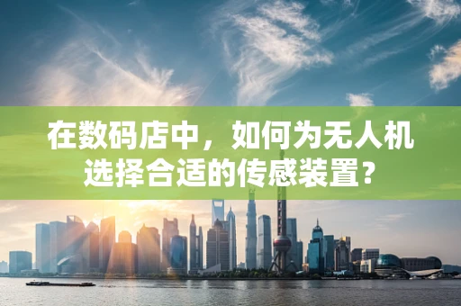 在数码店中，如何为无人机选择合适的传感装置？