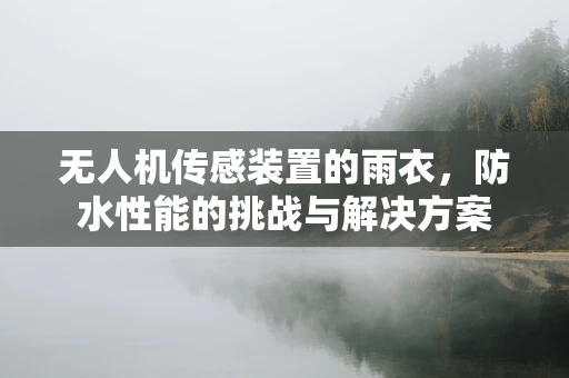 无人机传感装置的雨衣，防水性能的挑战与解决方案
