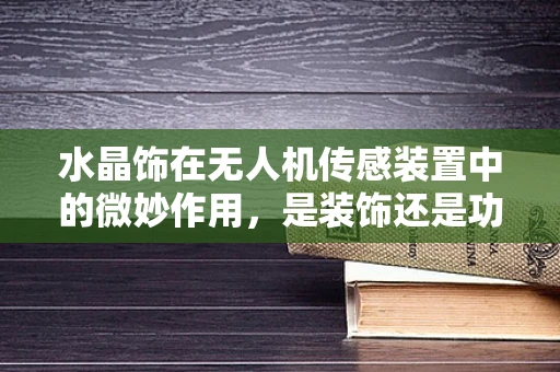 水晶饰在无人机传感装置中的微妙作用，是装饰还是功能？