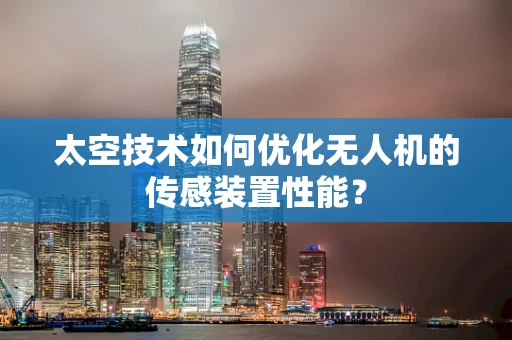 太空技术如何优化无人机的传感装置性能？