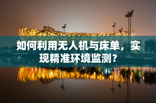 如何利用无人机与床单，实现精准环境监测？