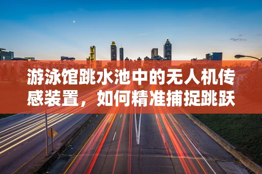 游泳馆跳水池中的无人机传感装置，如何精准捕捉跳跃瞬间？