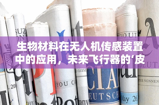 生物材料在无人机传感装置中的应用，未来飞行器的‘皮肤’？