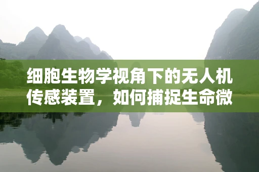 细胞生物学视角下的无人机传感装置，如何捕捉生命微观世界的‘心跳’？