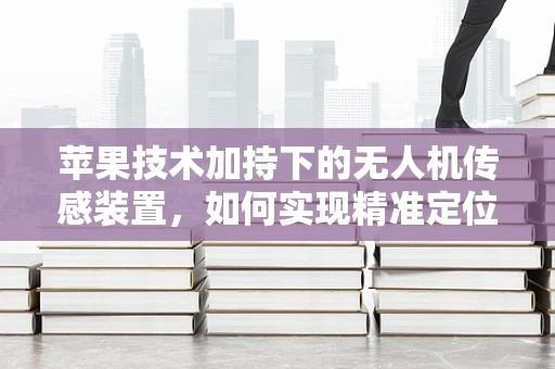 苹果技术加持下的无人机传感装置，如何实现精准定位与智能避障？
