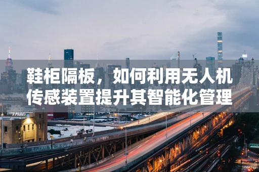 鞋柜隔板，如何利用无人机传感装置提升其智能化管理？