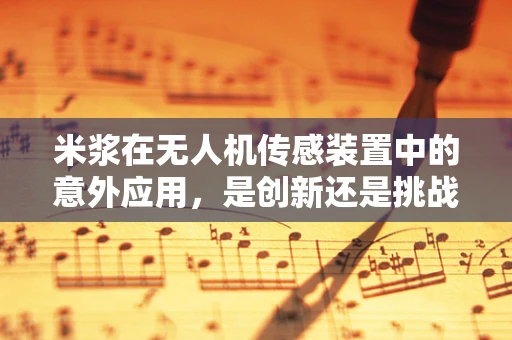 米浆在无人机传感装置中的意外应用，是创新还是挑战？