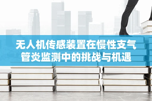 无人机传感装置在慢性支气管炎监测中的挑战与机遇