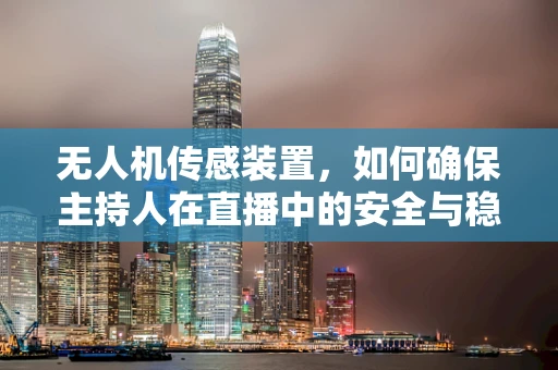 无人机传感装置，如何确保主持人在直播中的安全与稳定？