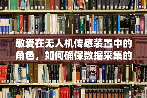 敬爱在无人机传感装置中的角色，如何确保数据采集的精准与安全？