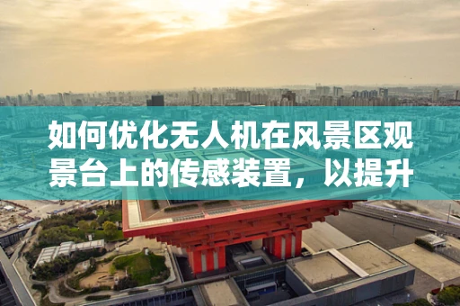 如何优化无人机在风景区观景台上的传感装置，以提升游客体验？
