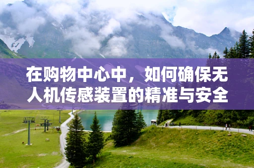 在购物中心中，如何确保无人机传感装置的精准与安全？